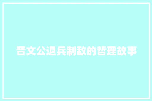 晋文公退兵制敌的哲理故事