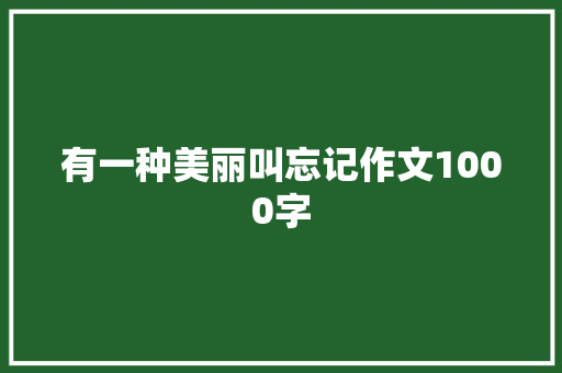 有一种美丽叫忘记作文1000字