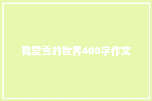 我爱雪的世界400字作文 生活范文