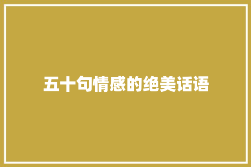 五十句情感的绝美话语 会议纪要范文