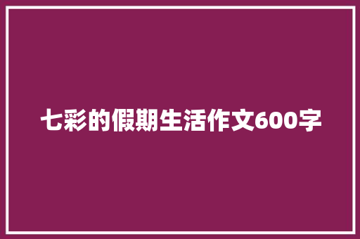 七彩的假期生活作文600字