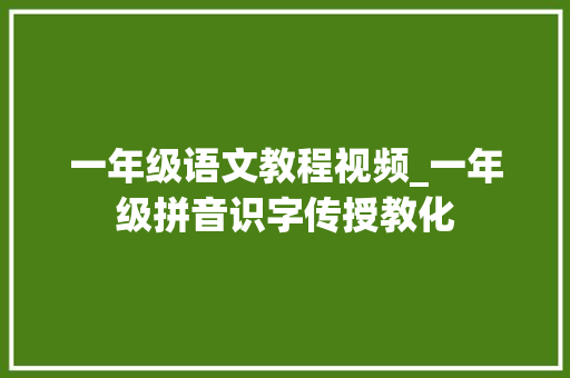 一年级语文教程视频_一年级拼音识字传授教化 书信范文