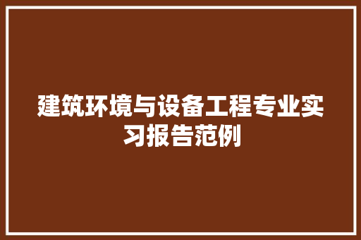 建筑环境与设备工程专业实习报告范例