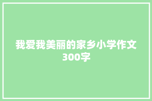 我爱我美丽的家乡小学作文300字