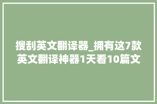 搜刮英文翻译器_拥有这7款英文翻译神器1天看10篇文献不是梦 致辞范文