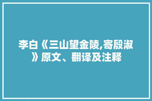 李白《三山望金陵,寄殷淑》原文、翻译及注释