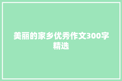 美丽的家乡优秀作文300字精选