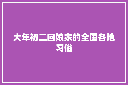 大年初二回娘家的全国各地习俗