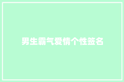 男生霸气爱情个性签名 报告范文