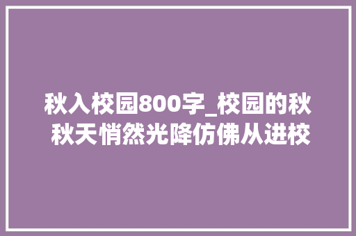 秋入校园800字_校园的秋 秋天悄然光降仿佛从进校园的第一天起