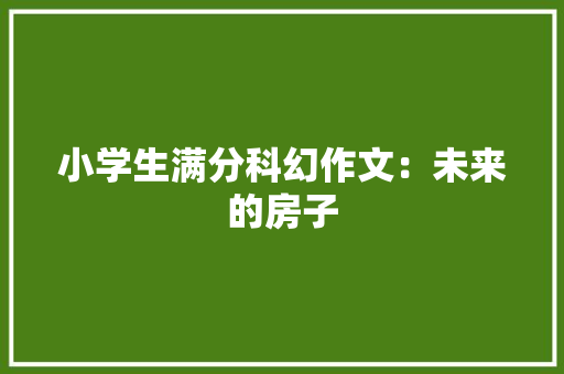 小学生满分科幻作文：未来的房子