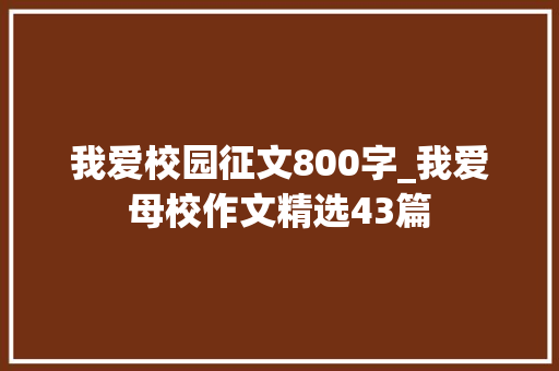 我爱校园征文800字_我爱母校作文精选43篇 申请书范文