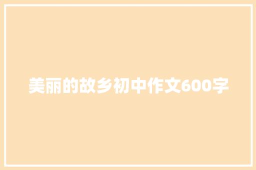 美丽的故乡初中作文600字