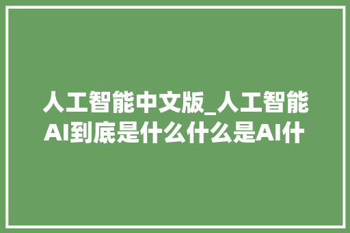 人工智能中文版_人工智能AI到底是什么什么是AI什么不是 AI