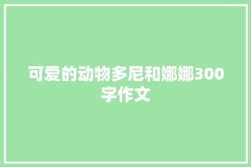 可爱的动物多尼和娜娜300字作文 报告范文