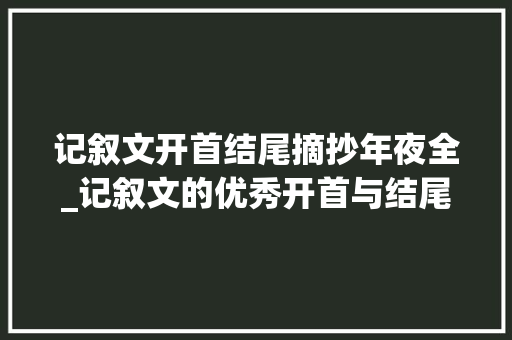 记叙文开首结尾摘抄年夜全_记叙文的优秀开首与结尾只要背这10个话题就够了随时用得上