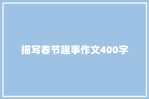 描写春节趣事作文400字 学术范文