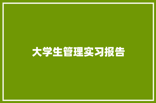 大学生管理实习报告 申请书范文