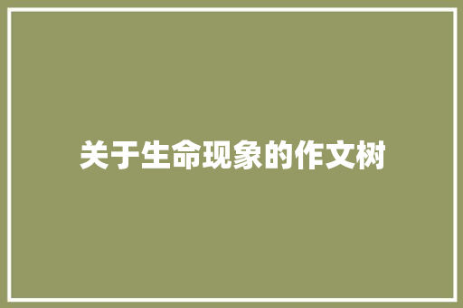 关于生命现象的作文树 职场范文