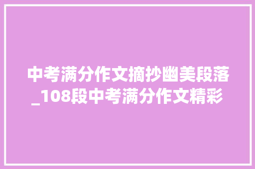 中考满分作文摘抄幽美段落_108段中考满分作文精彩语段汇总考试或摘抄用可太喷鼻香了