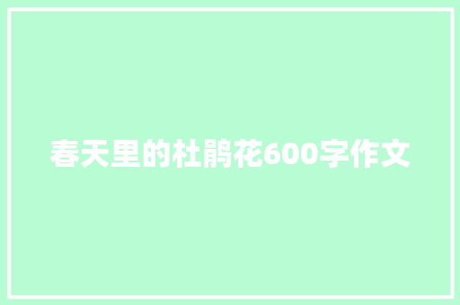 春天里的杜鹃花600字作文