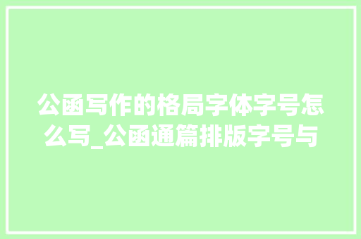 公函写作的格局字体字号怎么写_公函通篇排版字号与符号小集锦