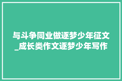 与斗争同业做逐梦少年征文_成长类作文逐梦少年写作指导及范文