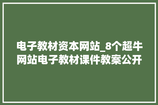 电子教材资本网站_8个超牛网站电子教材课件教案公开课都有宁神大年夜胆用