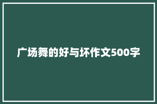 广场舞的好与坏作文500字