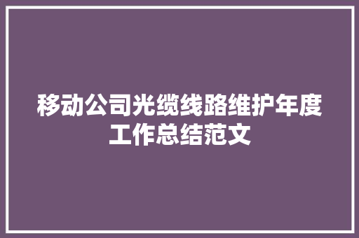 移动公司光缆线路维护年度工作总结范文