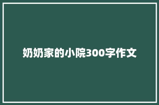 奶奶家的小院300字作文