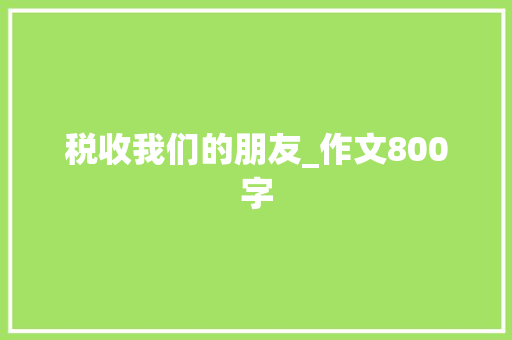 税收我们的朋友_作文800字