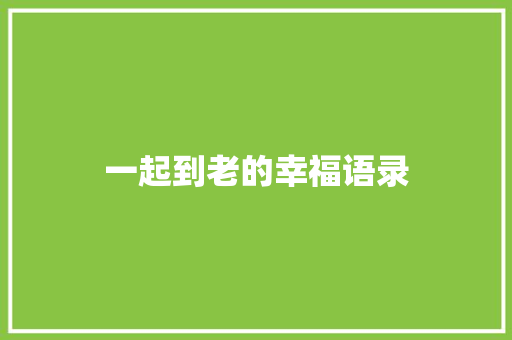 一起到老的幸福语录 会议纪要范文