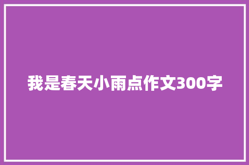 我是春天小雨点作文300字