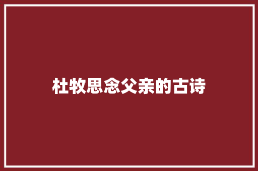 杜牧思念父亲的古诗 申请书范文