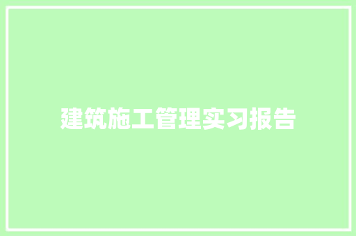 建筑施工管理实习报告