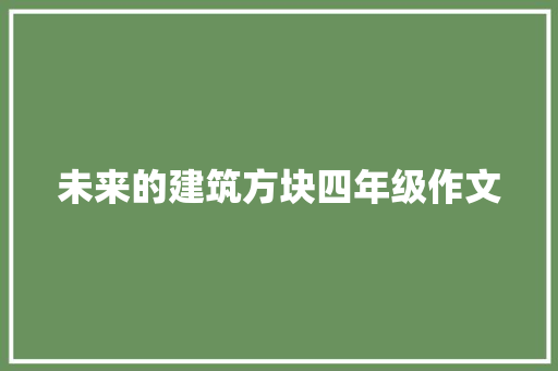 未来的建筑方块四年级作文