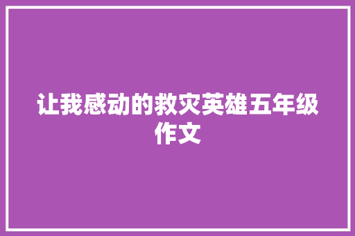 让我感动的救灾英雄五年级作文