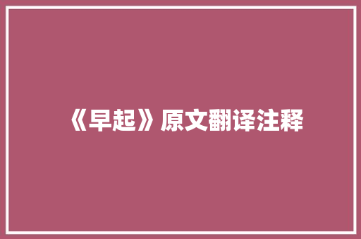 《早起》原文翻译注释 工作总结范文