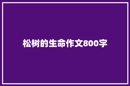 松树的生命作文800字 演讲稿范文