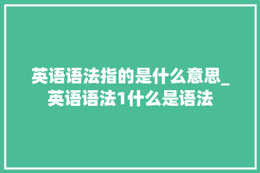 英语语法指的是什么意思_英语语法1什么是语法