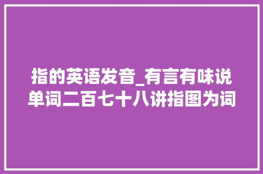 指的英语发音_有言有味说单词二百七十八讲指图为词