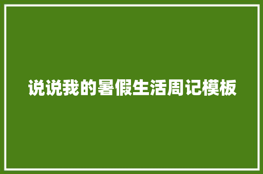 说说我的暑假生活周记模板 职场范文