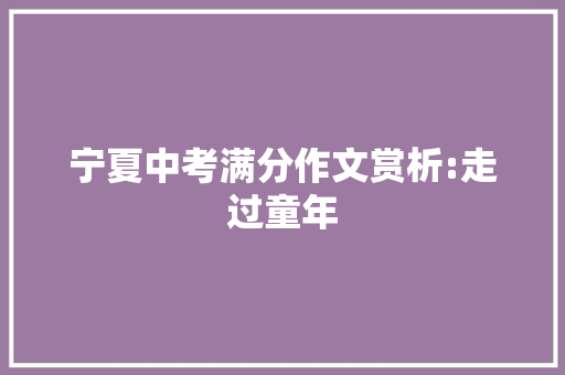 宁夏中考满分作文赏析:走过童年