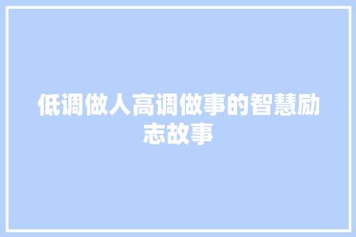 低调做人高调做事的智慧励志故事