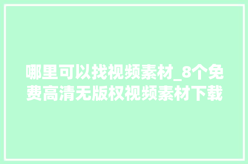 哪里可以找视频素材_8个免费高清无版权视频素材下载网站我一定要推荐给你