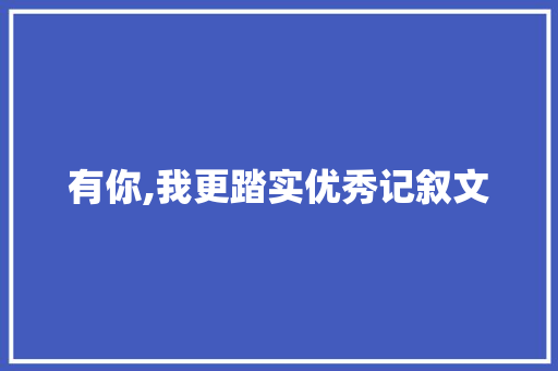 有你,我更踏实优秀记叙文 求职信范文