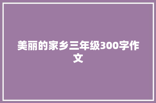 美丽的家乡三年级300字作文