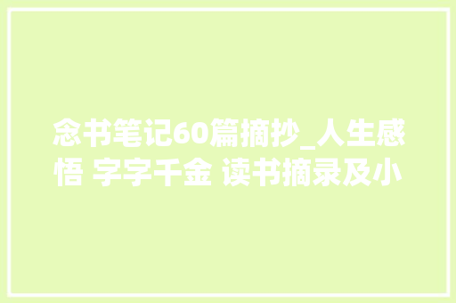 念书笔记60篇摘抄_人生感悟 字字千金 读书摘录及小我心得