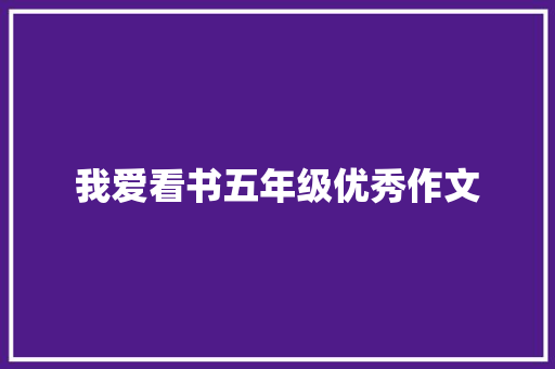 我爱看书五年级优秀作文 学术范文